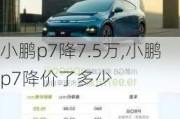 小鹏p7降7.5万,小鹏p7降价了多少