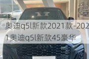 奥迪q5l新款2021款-2021奥迪q5l新款45豪华