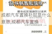 成都汽车置换补贴是什么意思,成都汽车置换