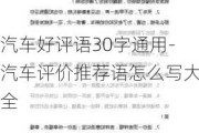 汽车好评语30字通用-汽车评价推荐语怎么写大全