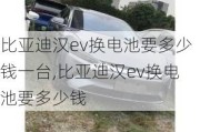 比亚迪汉ev换电池要多少钱一台,比亚迪汉ev换电池要多少钱