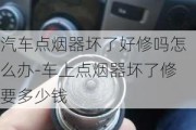 汽车点烟器坏了好修吗怎么办-车上点烟器坏了修要多少钱