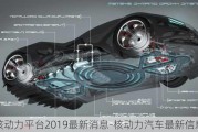 核动力平台2019最新消息-核动力汽车最新信息
