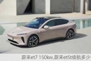 蔚来et7 150kw,蔚来et5t续航多少公里