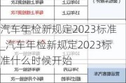 汽车年检新规定2023标准_汽车年检新规定2023标准什么时候开始