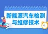 新能源汽车维修与检测主要学什么-新能源汽车维修与检测是干什么的