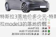 特斯拉3落地价多少元-特斯拉model3的落地价格