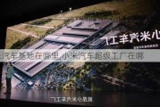 小米汽车基地在哪里,小米汽车超级工厂在哪