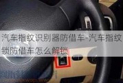 汽车指纹识别器防借车-汽车指纹锁防借车怎么解锁