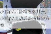 小鹏p7后备箱怎么打开,小鹏p7电动后备箱解决方案