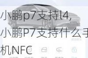 小鹏p7支持l4,小鹏P7支持什么手机NFC