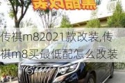 传祺m82021款改装,传祺m8买最低配怎么改装