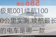 极氪001续航1000公里实测,续航最长的电车是哪一款