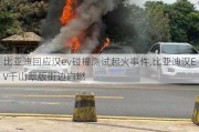 比亚迪回应汉ev碰撞测试起火事件,比亚迪汉EV千山翠版街边自燃