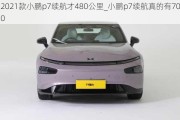 2021款小鹏p7续航才480公里_小鹏p7续航真的有700