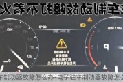 汽车制动器故障怎么办-电子驻车制动器故障怎么办