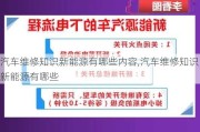 汽车维修知识新能源有哪些内容,汽车维修知识新能源有哪些