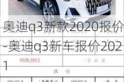 奥迪q3新款2020报价-奥迪q3新车报价2021