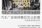 汽车厂商倒闭了影响保修吗-汽车厂家倒闭售后怎么处理