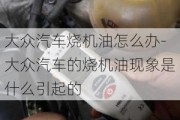 大众汽车烧机油怎么办-大众汽车的烧机油现象是什么引起的