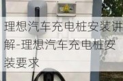 理想汽车充电桩安装讲解-理想汽车充电桩安装要求