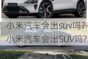 小米汽车会出suv吗?-小米汽车会出SUV吗?