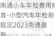 南通小车年检费用标准-小型汽车年检新规定2023南通最新