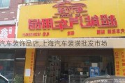 上海汽车装饰品店,上海汽车装潢批发市场