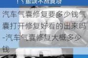 汽车气囊修复要多少钱气囊打开修复好看的出来吗-汽车气囊修复大概多少钱