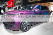 理想汽车2021款是油电混合吗,理想l9是混动还是电动