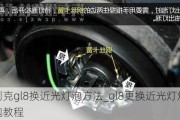 别克gl8换近光灯泡方法_gl8更换近光灯灯泡教程