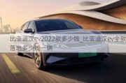 比亚迪汉ev2022款多少钱_比亚迪汉ev全款落地多少钱一辆