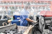 吉林汽车零部件研发中心有限公司-吉林汽车零部件研发中心有限公司怎么样