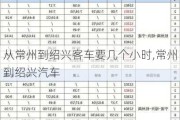 从常州到绍兴客车要几个小时,常州到绍兴汽车