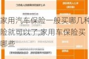 家用汽车保险一般买哪几种险就可以了,家用车保险买哪些