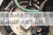 老奥迪a8油泵怎么拆装-奥迪a8d2汽油泵怎么拆