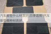 汽车脚垫什么材质好,四季适用-汽车脚垫哪种材质好