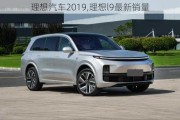 理想汽车2019,理想l9最新销量