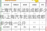 上海汽车托运到成都多少钱-上海汽车托运到成都多少钱一公斤