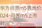 华为问界m5落地价2024-问界m5上市时间