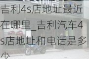 吉利4s店地址最近在哪里_吉利汽车4s店地址和电话是多少