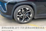 蔚来es6轮毂 20寸 不好,蔚来ec6轮毂到底选哪种好推荐