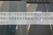 驾驶小型汽车在主干路超速20以上不足50-驾驶小型汽车在主干路超速20以上不足50扣多少分