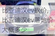 比亚迪汉ev砍价,比亚迪汉ev落地价大概多少