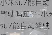 小米su7能自动驾驶吗知乎-小米su7能自动驾驶吗