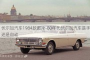 伏尔加汽车1984款图片-80年代伏尔加汽车是手动还是自动