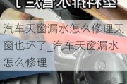 汽车天窗漏水怎么修理天窗也坏了_汽车天窗漏水怎么修理