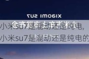 小米su7是混动还是纯电,小米su7是混动还是纯电的