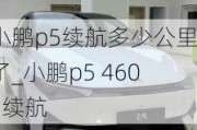 小鹏p5续航多少公里了_小鹏p5 460e续航