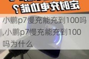 小鹏p7慢充能充到100吗,小鹏p7慢充能充到100吗为什么